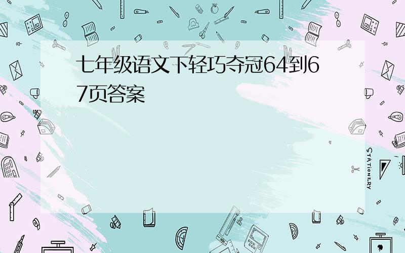 七年级语文下轻巧夺冠64到67页答案