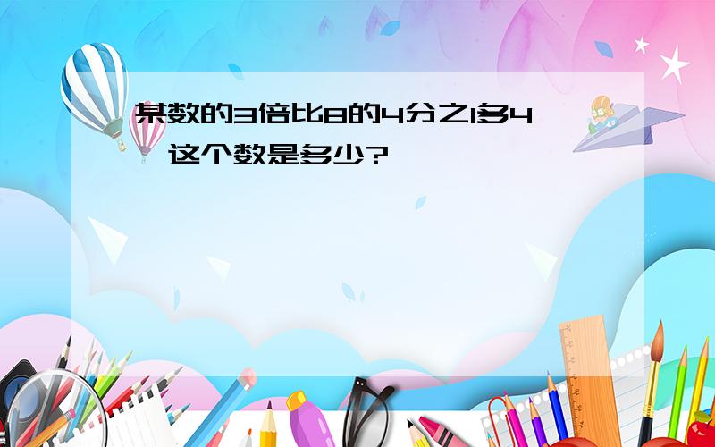 某数的3倍比8的4分之1多4,这个数是多少?