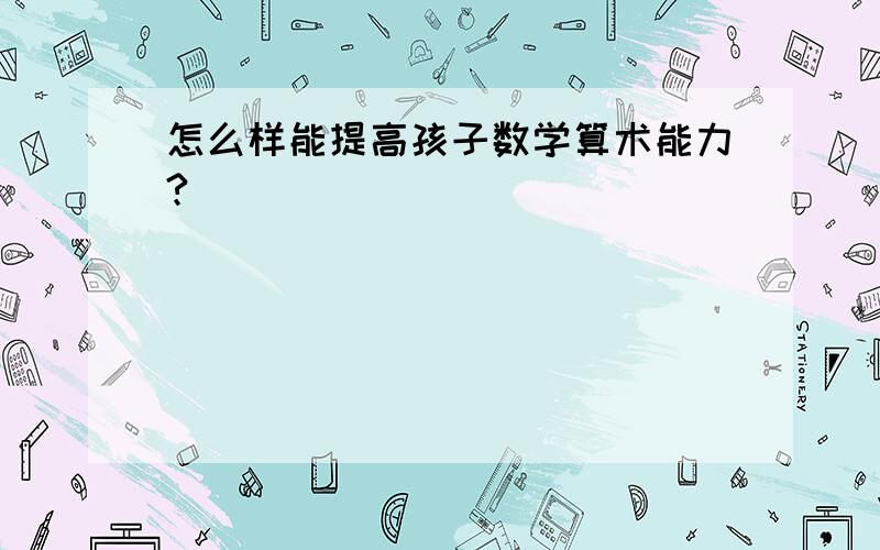 怎么样能提高孩子数学算术能力?