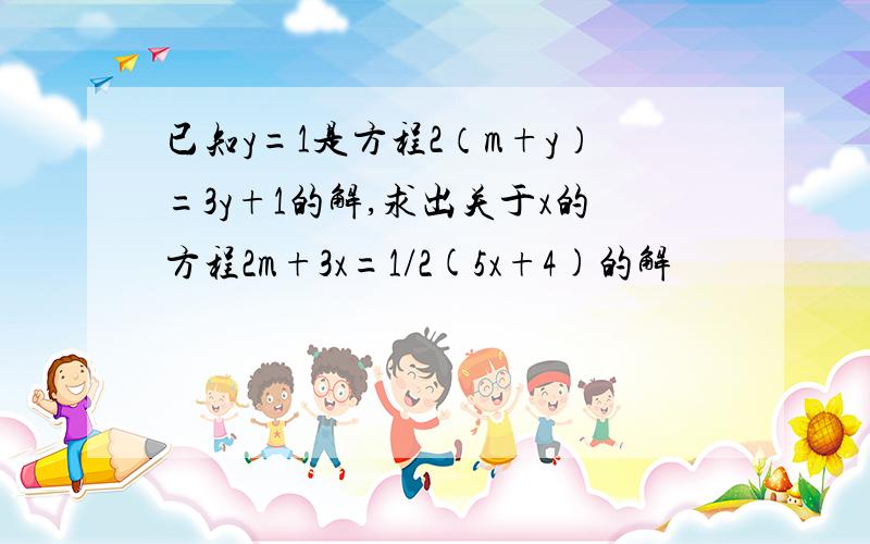 已知y=1是方程2（m+y）=3y+1的解,求出关于x的方程2m+3x=1/2(5x+4)的解