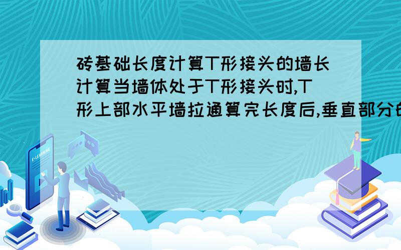 砖基础长度计算T形接头的墙长计算当墙体处于T形接头时,T形上部水平墙拉通算完长度后,垂直部分的墙只能从墙内边算净长.十字形接头的墙长计算当墙体处于十字形接头状时,计算方法基本同