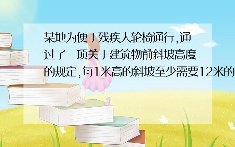 某地为便于残疾人轮椅通行,通过了一项关于建筑物前斜坡高度的规定,每1米高的斜坡至少需要12米的水平长度经测的某建筑物前斜坡得水平长度比高度多27.5米,试求,斜坡的高度最多是多少米.