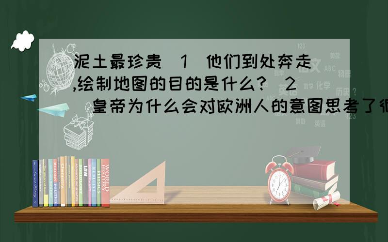 泥土最珍贵（1）他们到处奔走,绘制地图的目的是什么?（2）皇帝为什么会对欧洲人的意图思考了很久