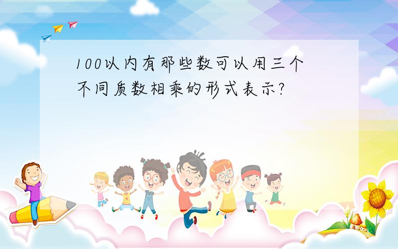 100以内有那些数可以用三个不同质数相乘的形式表示?