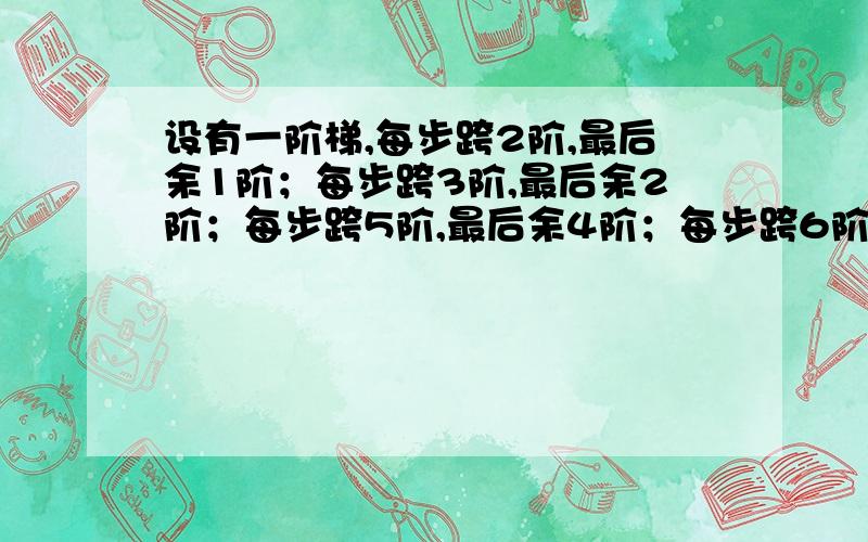 设有一阶梯,每步跨2阶,最后余1阶；每步跨3阶,最后余2阶；每步跨5阶,最后余4阶；每步跨6阶,最后余5阶这是一个答案,不理解while(!(x%2==1&&x%3==2&&x%5==4&&x%6==5))这句话 #includemain(){int x=7;while(!(x%2==1&&