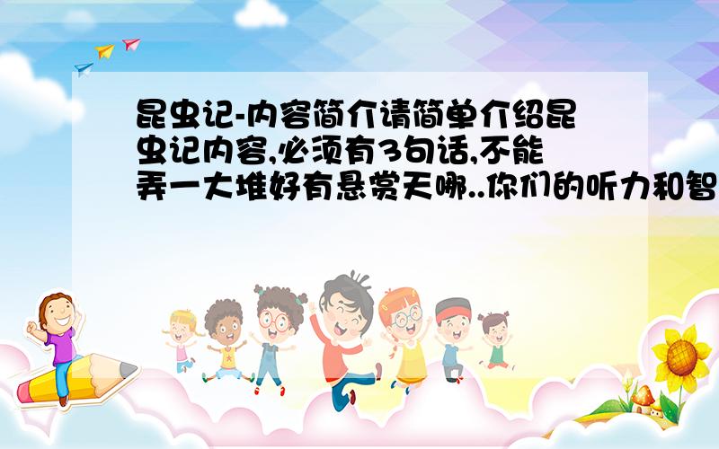 昆虫记-内容简介请简单介绍昆虫记内容,必须有3句话,不能弄一大堆好有悬赏天哪..你们的听力和智力肯定有问题