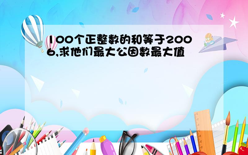 100个正整数的和等于2006,求他们最大公因数最大值