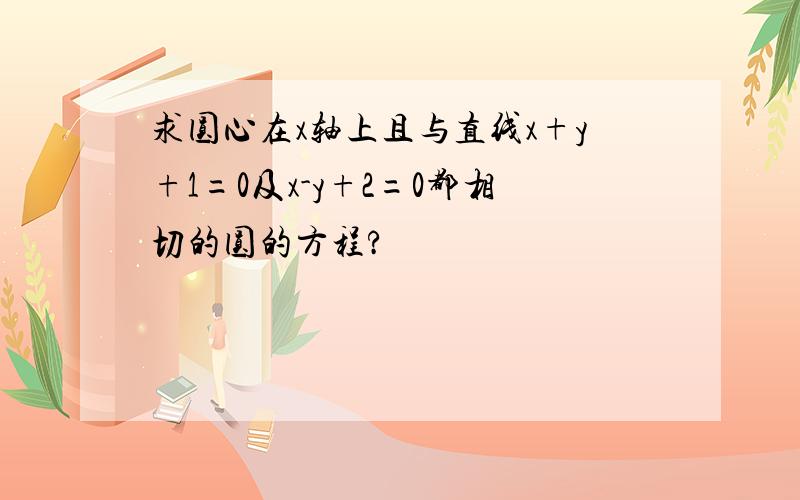 求圆心在x轴上且与直线x+y+1=0及x-y+2=0都相切的圆的方程?