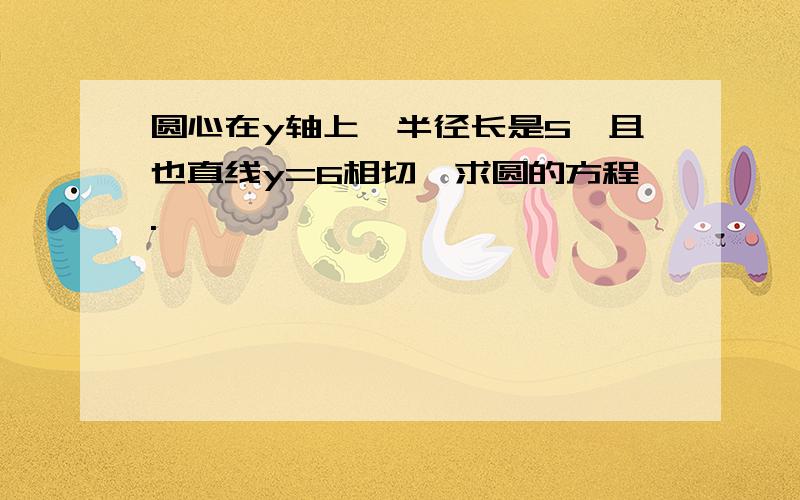 圆心在y轴上,半径长是5,且也直线y=6相切,求圆的方程.