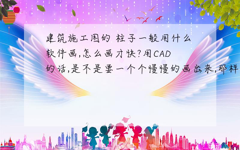 建筑施工图的 柱子一般用什么软件画,怎么画才快?用CAD的话,是不是要一个个慢慢的画出来,那样的话,不是很麻烦么?