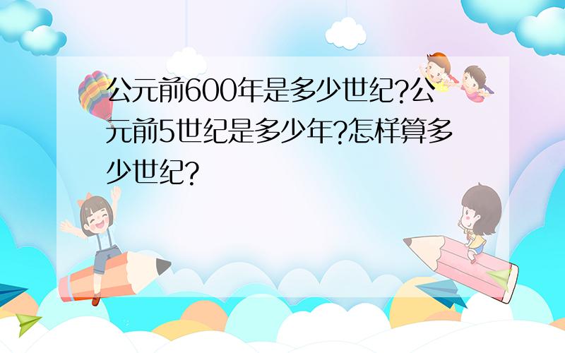 公元前600年是多少世纪?公元前5世纪是多少年?怎样算多少世纪?