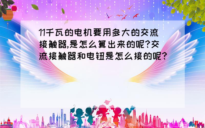 11千瓦的电机要用多大的交流接触器,是怎么算出来的呢?交流接触器和电钮是怎么接的呢?