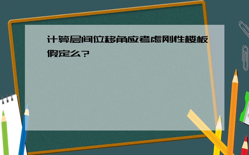 计算层间位移角应考虑刚性楼板假定么?