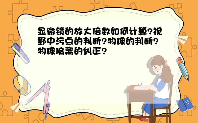 显微镜的放大倍数如何计算?视野中污点的判断?物像的判断?物像偏离的纠正?