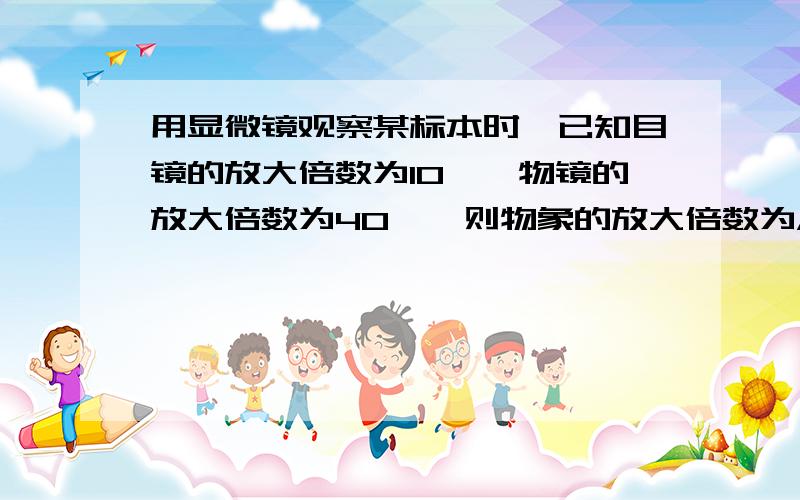 用显微镜观察某标本时,已知目镜的放大倍数为10×,物镜的放大倍数为40×,则物象的放大倍数为A.长度、宽度均放大400倍B.面积放大了400倍C.长度或宽度放大40倍D.标本的体积放大400倍