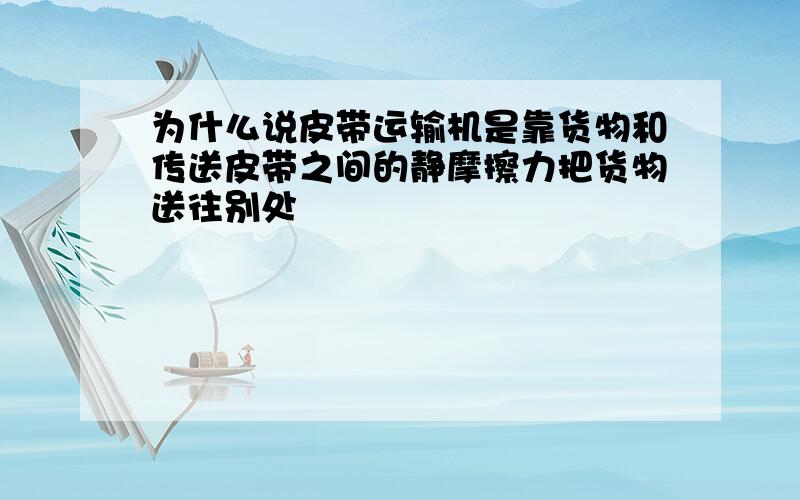 为什么说皮带运输机是靠货物和传送皮带之间的静摩擦力把货物送往别处