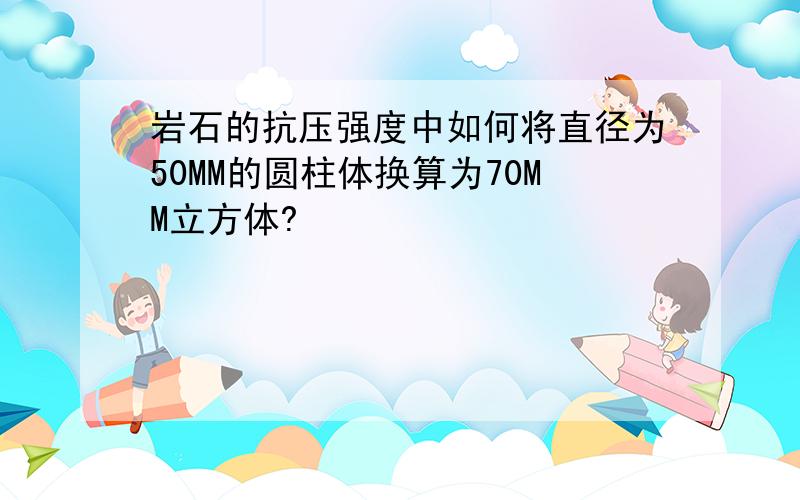 岩石的抗压强度中如何将直径为50MM的圆柱体换算为70MM立方体?