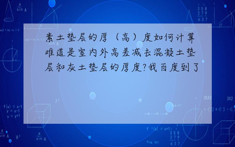 素土垫层的厚（高）度如何计算难道是室内外高差减去混凝土垫层和灰土垫层的厚度?我百度到了