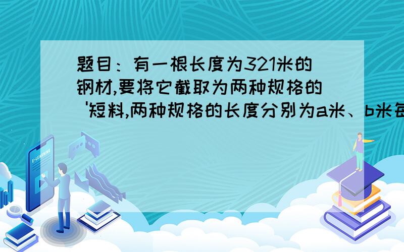 题目：有一根长度为321米的钢材,要将它截取为两种规格的 '短料,两种规格的长度分别为a米、b米每种至少一段.'编写函数fun,函数的功能是:'求出分割成两种规格后剩余残料r最少的值,并显示.