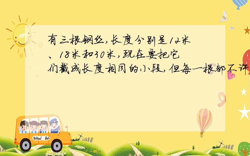 有三根钢丝,长度分别是12米、18米和30米,现在要把它们截成长度相同的小段,但每一根都不许剩余,每小段最长是多少米?一共可以截成多少段?