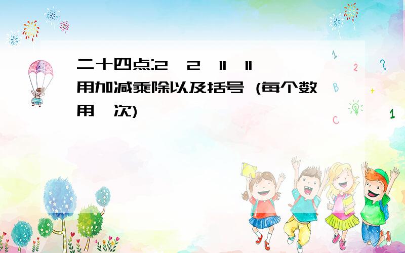 二十四点:2,2,11,11用加减乘除以及括号 (每个数用一次)