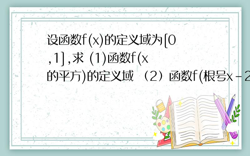 设函数f(x)的定义域为[0,1],求 (1)函数f(x的平方)的定义域 （2）函数f(根号x-2)的定义域