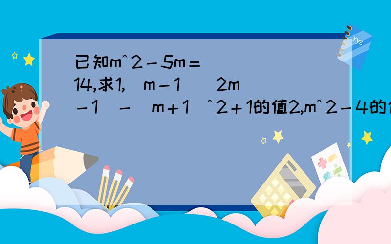 已知mˆ2－5m＝14,求1,（m－1)(2m－1)－(m＋1)ˆ2＋1的值2,mˆ2－4的值）注,mˆ2代表m的二次方