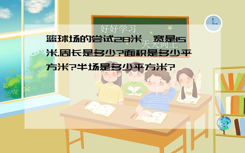 篮球场的尝试28米,宽是15米.周长是多少?面积是多少平方米?半场是多少平方米?