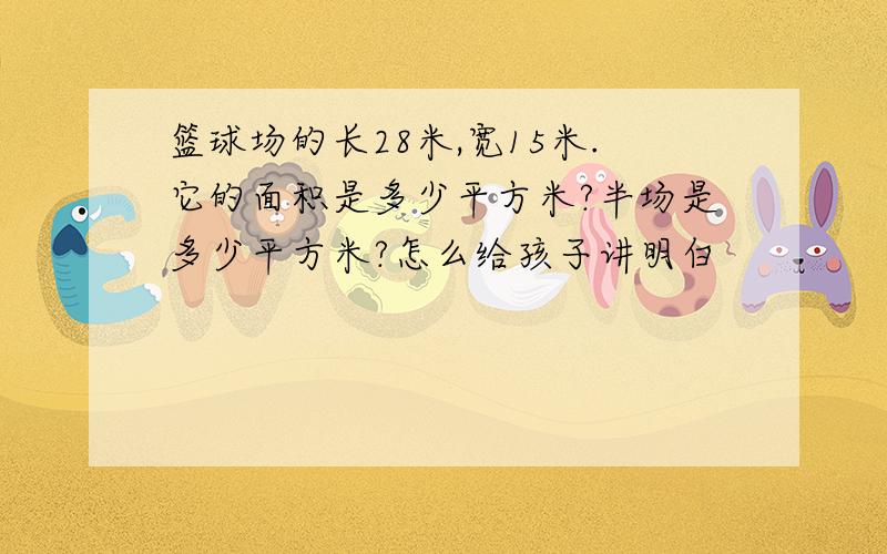 篮球场的长28米,宽15米.它的面积是多少平方米?半场是多少平方米?怎么给孩子讲明白