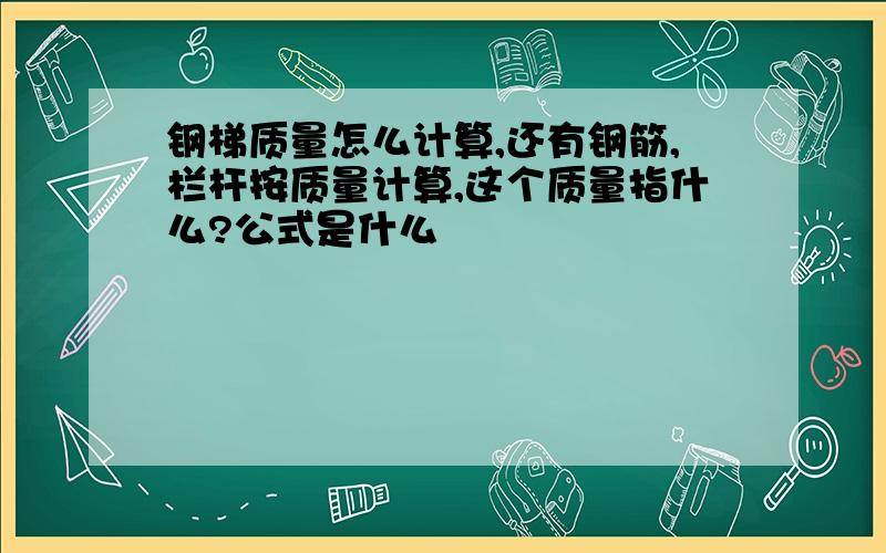 钢梯质量怎么计算,还有钢筋,栏杆按质量计算,这个质量指什么?公式是什么