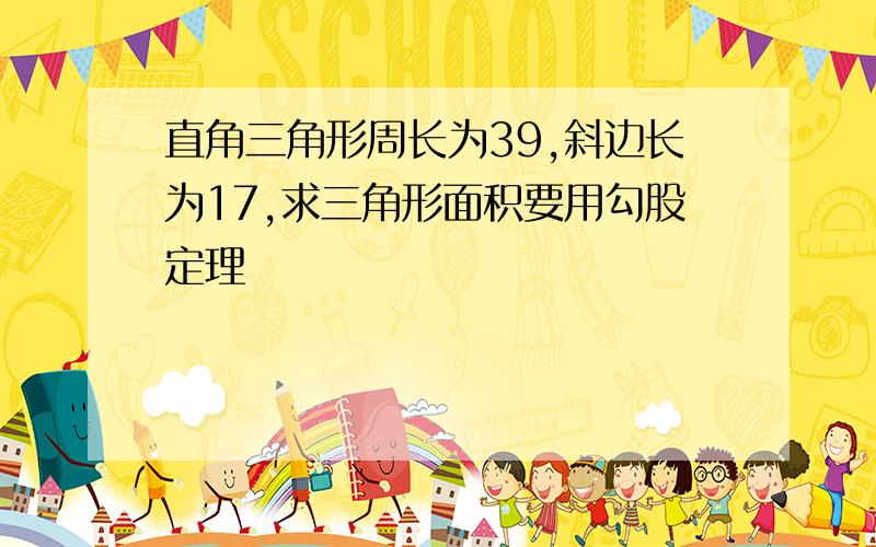 直角三角形周长为39,斜边长为17,求三角形面积要用勾股定理