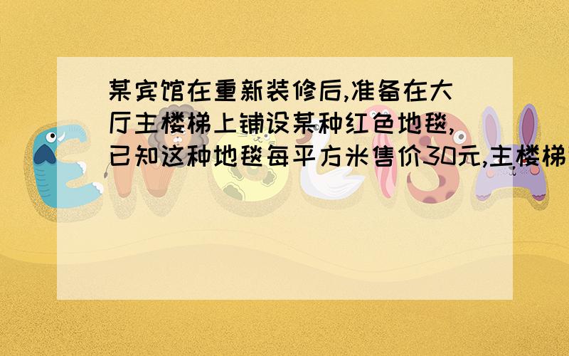 某宾馆在重新装修后,准备在大厅主楼梯上铺设某种红色地毯,已知这种地毯每平方米售价30元,主楼梯道宽2米,其侧面如图所示,则购买地毯至少需要多少元?