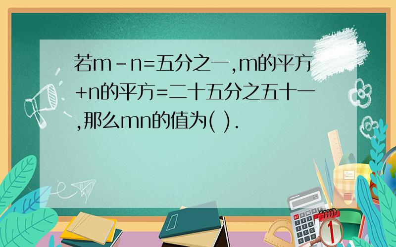 若m-n=五分之一,m的平方+n的平方=二十五分之五十一,那么mn的值为( ).