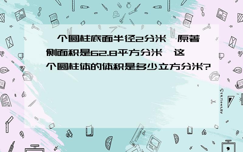 一个圆柱底面半径2分米,原著侧面积是62.8平方分米,这个圆柱体的体积是多少立方分米?