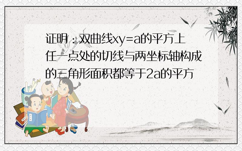 证明：双曲线xy=a的平方上任一点处的切线与两坐标轴构成的三角形面积都等于2a的平方