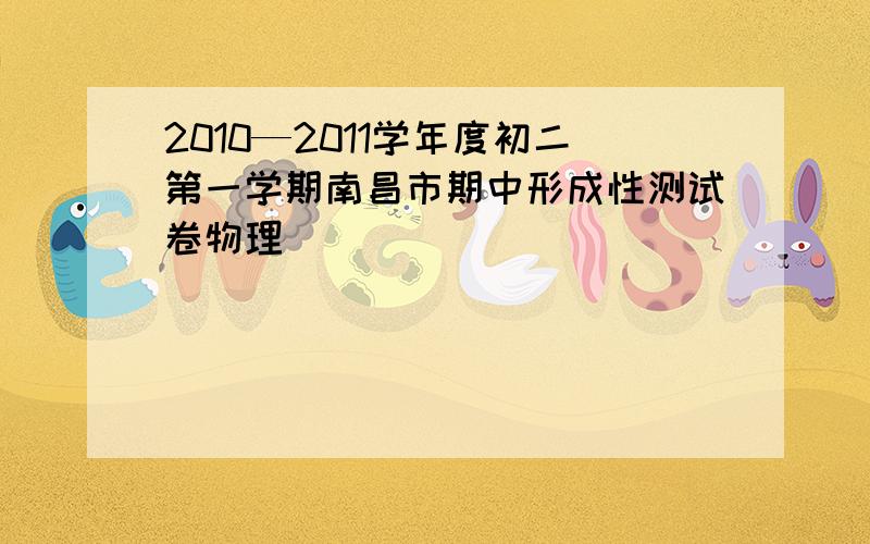 2010—2011学年度初二第一学期南昌市期中形成性测试卷物理