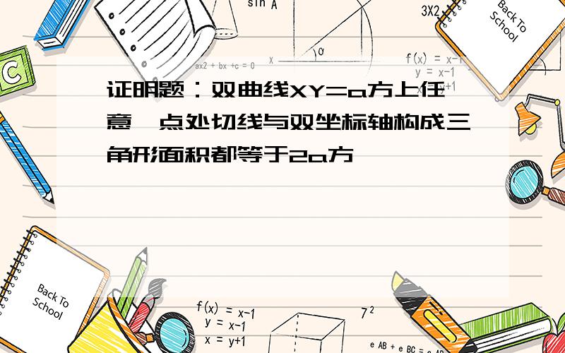 证明题：双曲线XY=a方上任意一点处切线与双坐标轴构成三角形面积都等于2a方