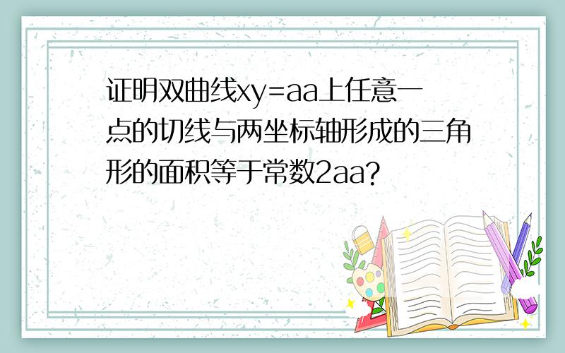 证明双曲线xy=aa上任意一点的切线与两坐标轴形成的三角形的面积等于常数2aa?