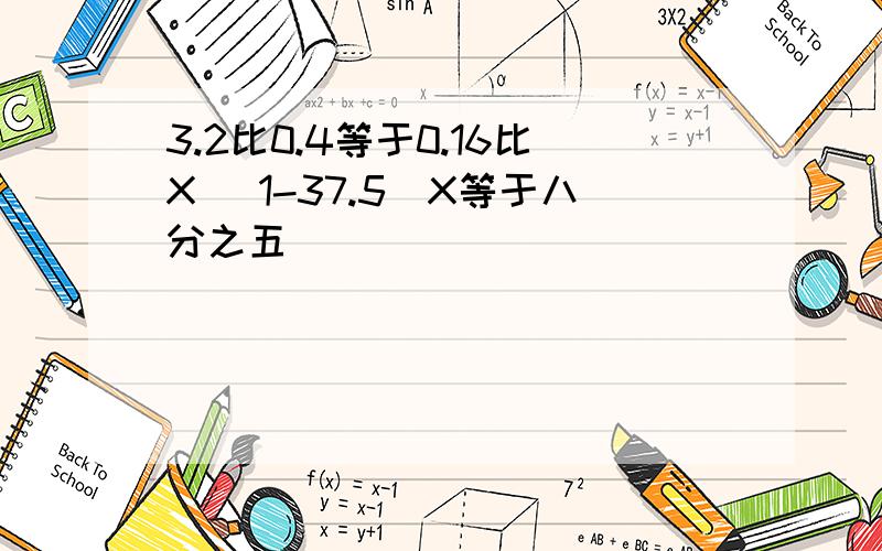 3.2比0.4等于0.16比X (1-37.5)X等于八分之五