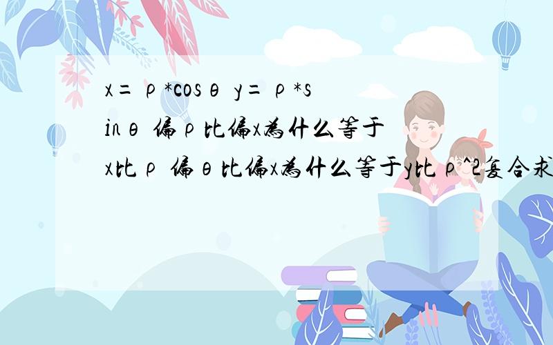 x=ρ*cosθ y=ρ*sinθ 偏ρ比偏x为什么等于x比ρ 偏θ比偏x为什么等于y比ρ^2复合求导