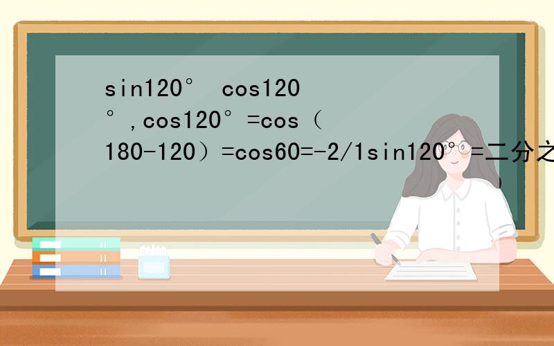 sin120° cos120°,cos120°=cos（180-120）=cos60=-2/1sin120°=二分之根号三为什么一个是正的一个是负的,正负是怎么区分的,前面的符号怎么算?