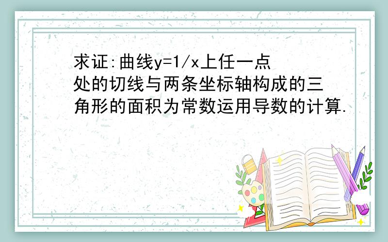 求证:曲线y=1/x上任一点处的切线与两条坐标轴构成的三角形的面积为常数运用导数的计算.