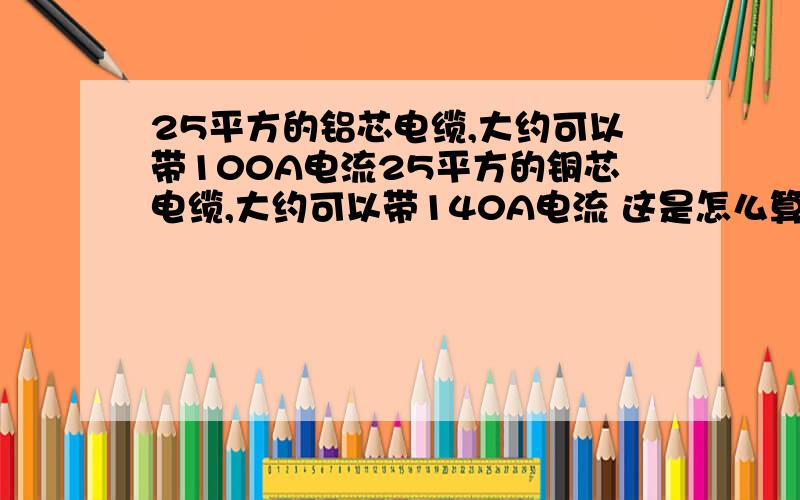 25平方的铝芯电缆,大约可以带100A电流25平方的铜芯电缆,大约可以带140A电流 这是怎么算出来的