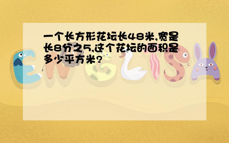 一个长方形花坛长48米,宽是长8分之5,这个花坛的面积是多少平方米?