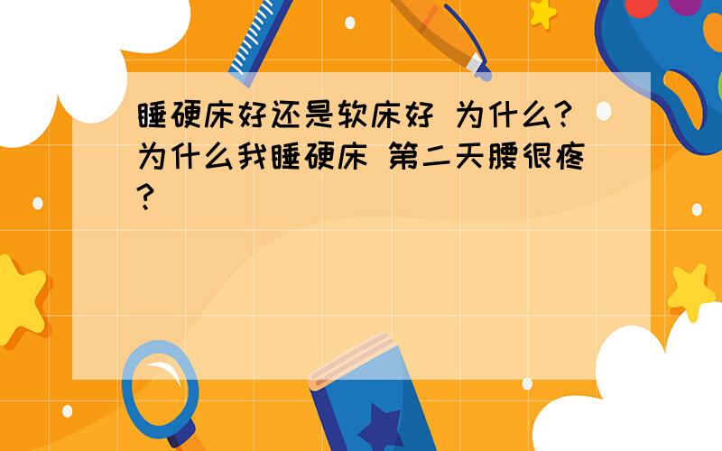 睡硬床好还是软床好 为什么?为什么我睡硬床 第二天腰很疼?