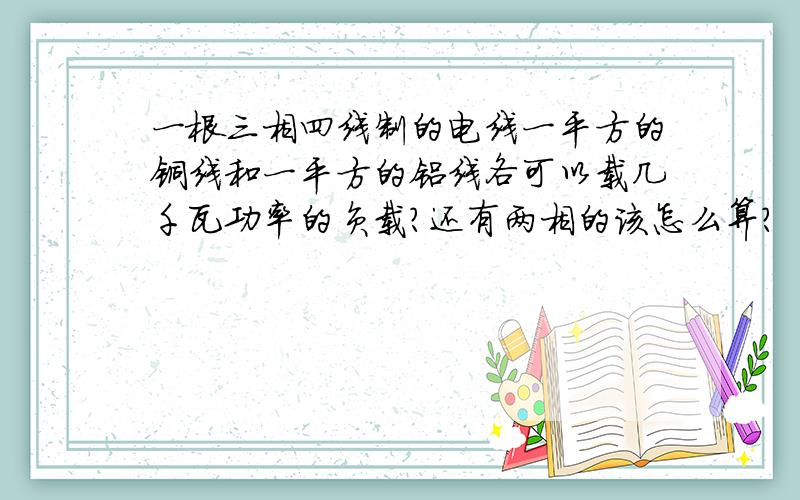 一根三相四线制的电线一平方的铜线和一平方的铝线各可以载几千瓦功率的负载?还有两相的该怎么算?