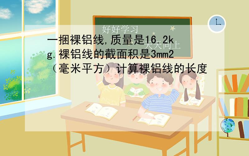 一捆裸铝线,质量是16.2kg.裸铝线的截面积是3mm2（毫米平方）计算裸铝线的长度