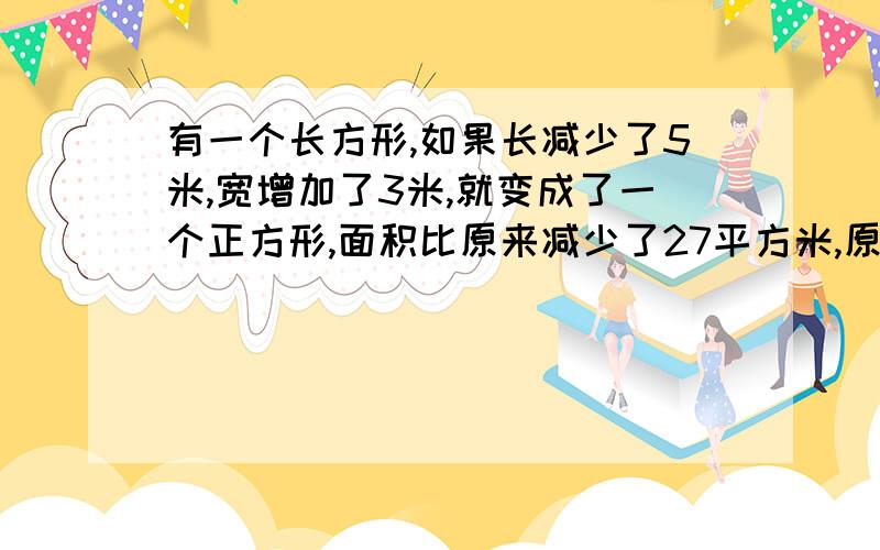 有一个长方形,如果长减少了5米,宽增加了3米,就变成了一个正方形,面积比原来减少了27平方米,原来长方形周长为多少米