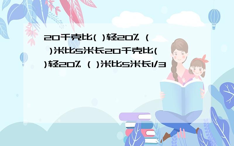 20千克比( )轻20% ( )米比5米长20千克比( )轻20% ( )米比5米长1/3