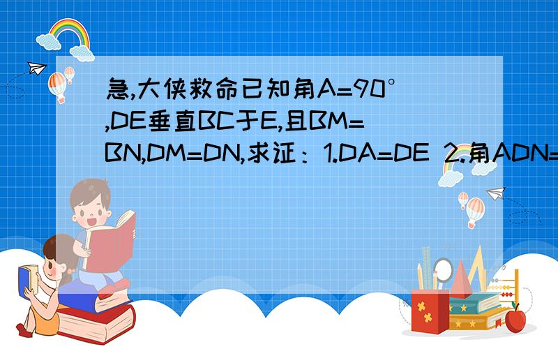 急,大侠救命已知角A=90°,DE垂直BC于E,且BM=BN,DM=DN,求证：1.DA=DE 2.角ADN=角EDM图是我自己画的凑合看吧,